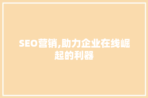 SEO营销,助力企业在线崛起的利器