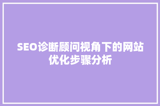 SEO诊断顾问视角下的网站优化步骤分析