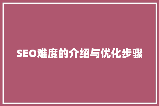 SEO难度的介绍与优化步骤