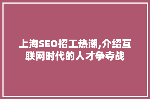 上海SEO招工热潮,介绍互联网时代的人才争夺战