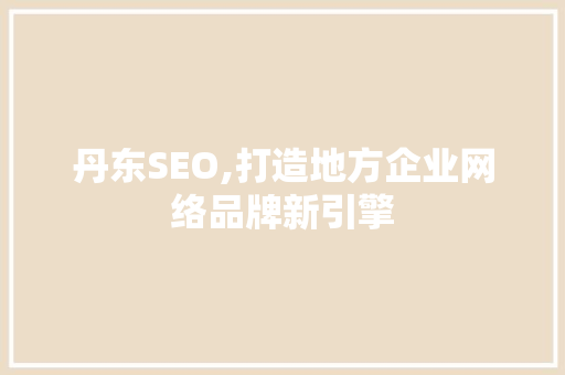 丹东SEO,打造地方企业网络品牌新引擎