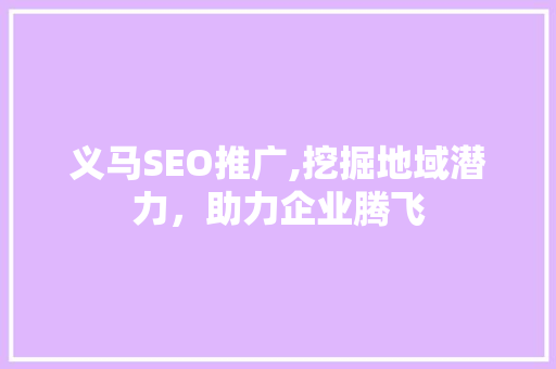 义马SEO推广,挖掘地域潜力，助力企业腾飞