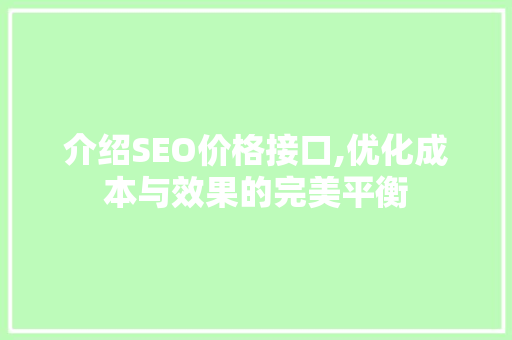 介绍SEO价格接口,优化成本与效果的完美平衡