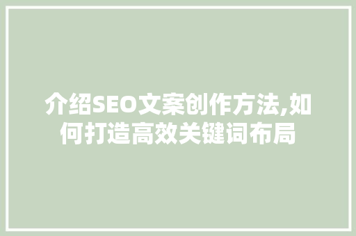 介绍SEO文案创作方法,如何打造高效关键词布局