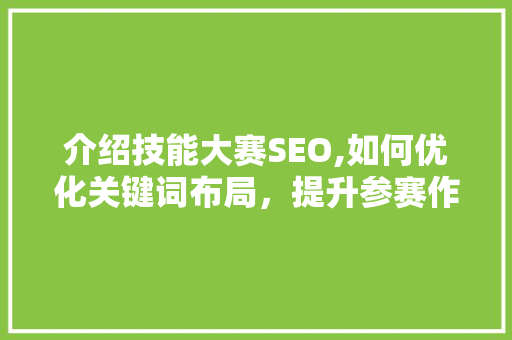 介绍技能大赛SEO,如何优化关键词布局，提升参赛作品曝光度