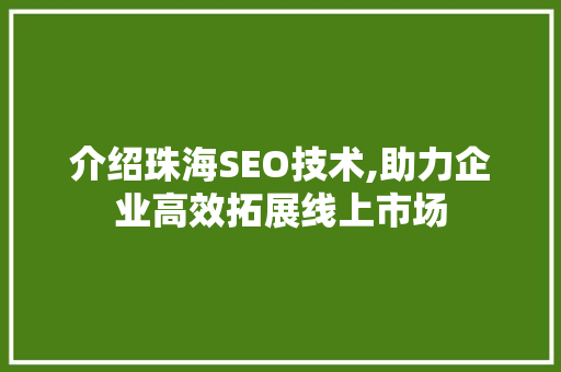 介绍珠海SEO技术,助力企业高效拓展线上市场
