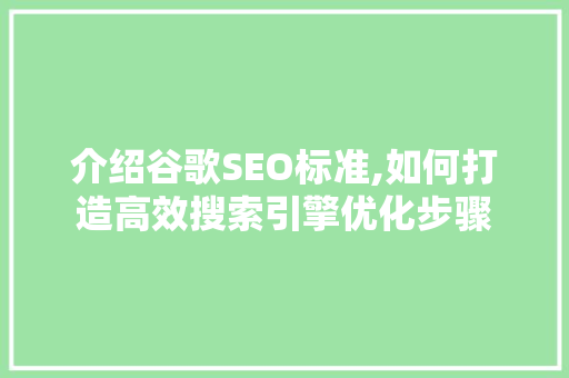 介绍谷歌SEO标准,如何打造高效搜索引擎优化步骤
