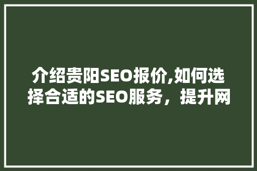 介绍贵阳SEO报价,如何选择合适的SEO服务，提升网站排名