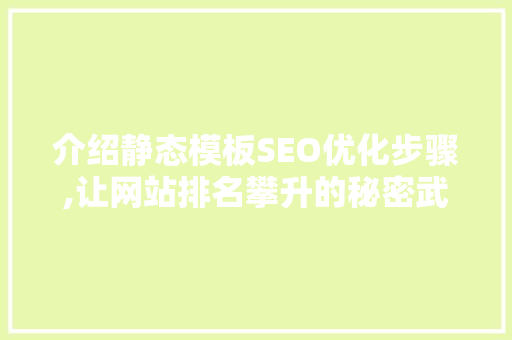 介绍静态模板SEO优化步骤,让网站排名攀升的秘密武器