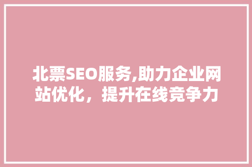 北票SEO服务,助力企业网站优化，提升在线竞争力