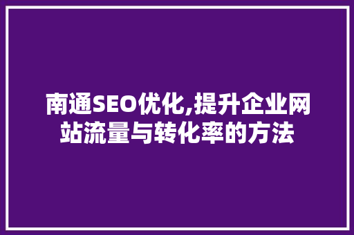 南通SEO优化,提升企业网站流量与转化率的方法  第1张