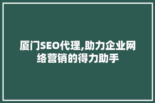 厦门SEO代理,助力企业网络营销的得力助手