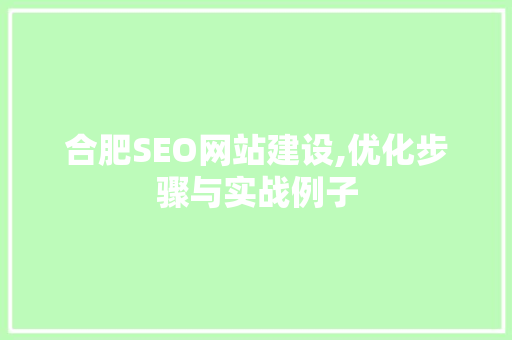 合肥SEO网站建设,优化步骤与实战例子