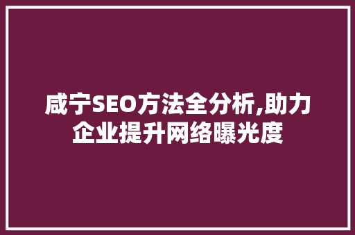 咸宁SEO方法全分析,助力企业提升网络曝光度  第1张