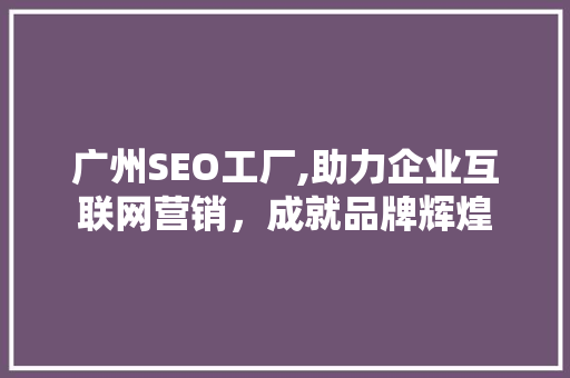 广州SEO工厂,助力企业互联网营销，成就品牌辉煌