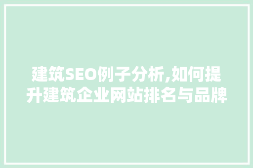 建筑SEO例子分析,如何提升建筑企业网站排名与品牌影响力