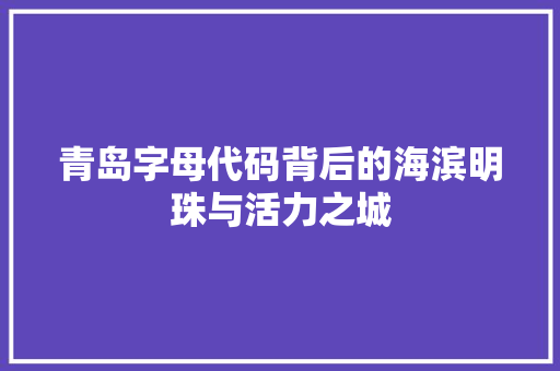 青岛字母代码背后的海滨明珠与活力之城