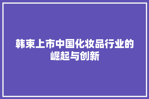 韩束上市中国化妆品行业的崛起与创新