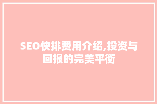 SEO快排费用介绍,投资与回报的完美平衡