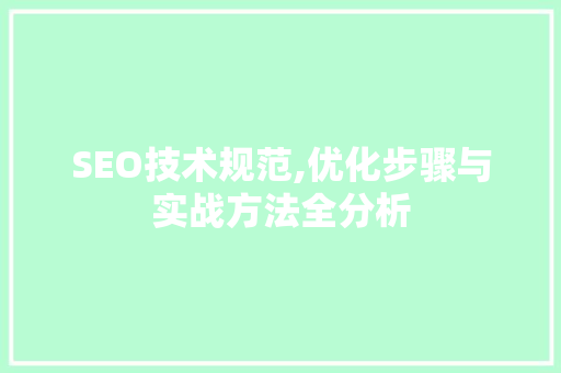 SEO技术规范,优化步骤与实战方法全分析