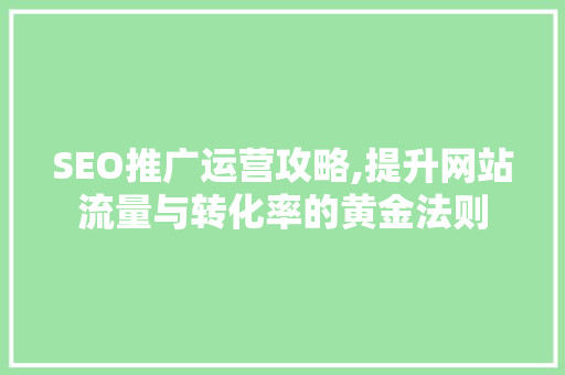 SEO推广运营攻略,提升网站流量与转化率的黄金法则  第1张