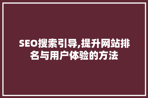SEO搜索引导,提升网站排名与用户体验的方法