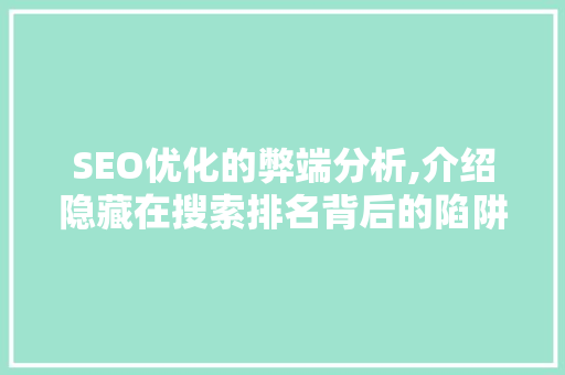 SEO优化的弊端分析,介绍隐藏在搜索排名背后的陷阱