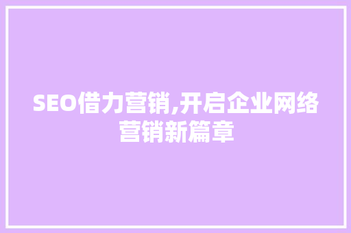 SEO借力营销,开启企业网络营销新篇章