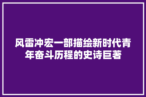 风雷冲宏一部描绘新时代青年奋斗历程的史诗巨著