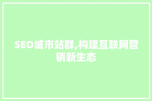 SEO城市站群,构建互联网营销新生态
