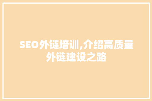 SEO外链培训,介绍高质量外链建设之路