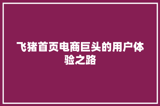 飞猪首页电商巨头的用户体验之路