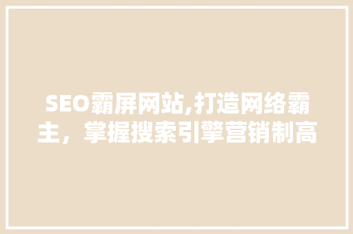 SEO霸屏网站,打造网络霸主，掌握搜索引擎营销制高点