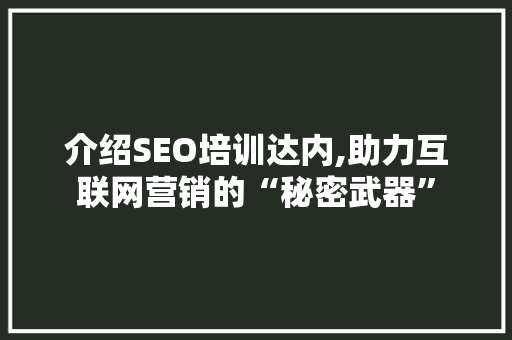 介绍SEO培训达内,助力互联网营销的“秘密武器”