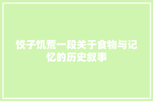 饺子饥荒一段关于食物与记忆的历史叙事