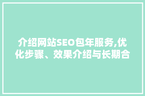 介绍网站SEO包年服务,优化步骤、效果介绍与长期合作价值