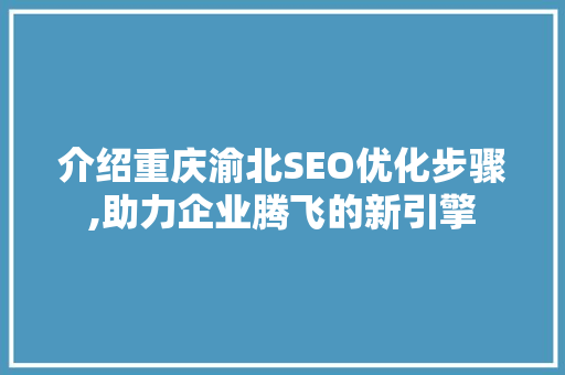 介绍重庆渝北SEO优化步骤,助力企业腾飞的新引擎