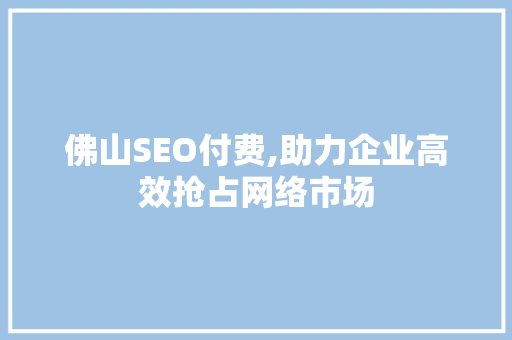 佛山SEO付费,助力企业高效抢占网络市场