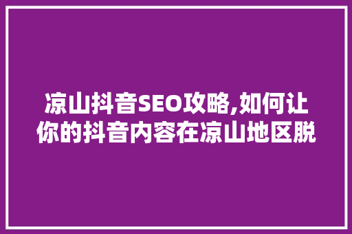凉山抖音SEO攻略,如何让你的抖音内容在凉山地区脱颖而出