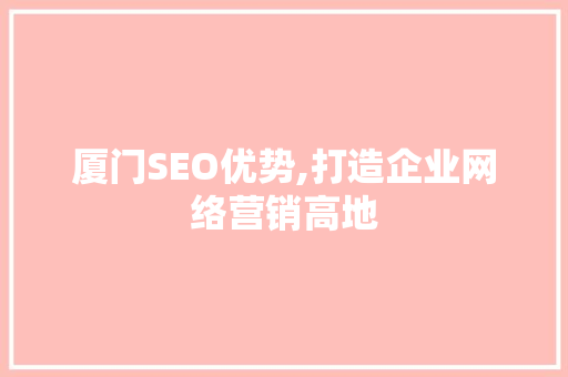 厦门SEO优势,打造企业网络营销高地