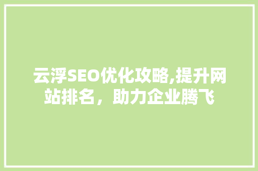 云浮SEO优化攻略,提升网站排名，助力企业腾飞