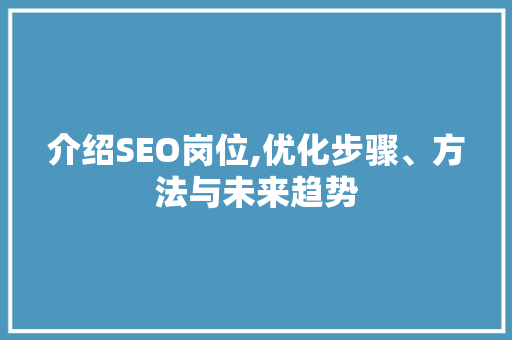 介绍SEO岗位,优化步骤、方法与未来趋势