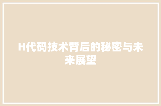 H代码技术背后的秘密与未来展望