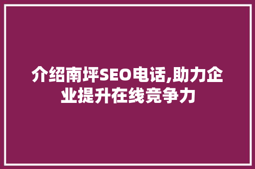 介绍南坪SEO电话,助力企业提升在线竞争力