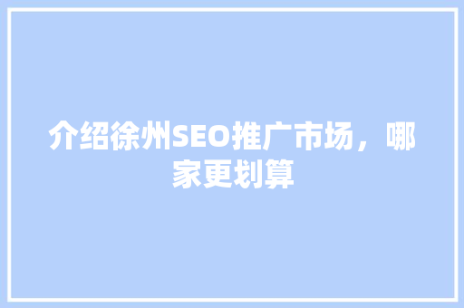 介绍徐州SEO推广市场，哪家更划算  第1张