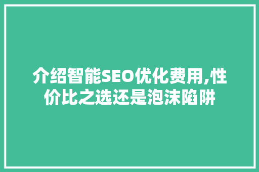 介绍智能SEO优化费用,性价比之选还是泡沫陷阱