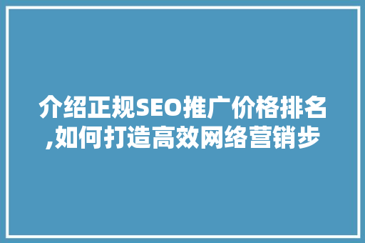 介绍正规SEO推广价格排名,如何打造高效网络营销步骤