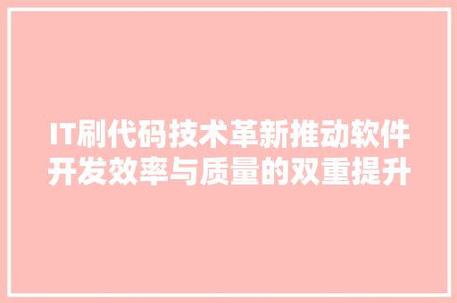 IT刷代码技术革新推动软件开发效率与质量的双重提升