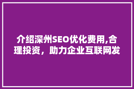 介绍深州SEO优化费用,合理投资，助力企业互联网发展