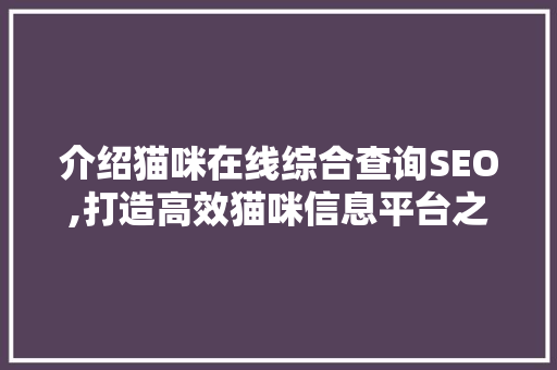介绍猫咪在线综合查询SEO,打造高效猫咪信息平台之路